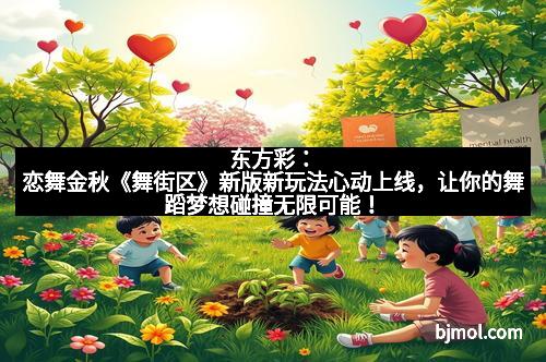 东方彩：恋舞金秋《舞街区》新版新玩法心动上线，让你的舞蹈梦想碰撞无限可能！